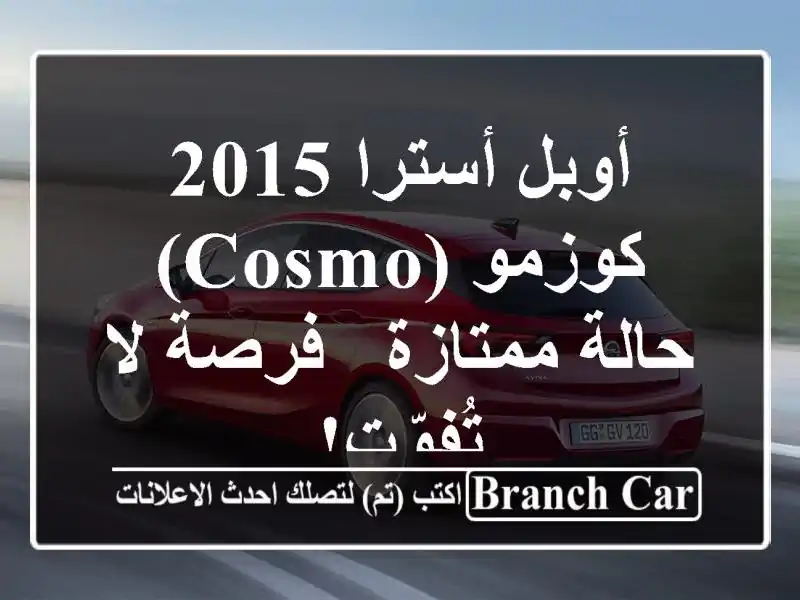 أوبل أسترا 2015 كوزمو (Cosmo) - حالة ممتازة - فرصة لا تُفوّت!