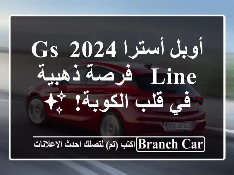 أوبل أسترا 2024 GS Line -  فرصة ذهبية في قلب الكوبة! ✨