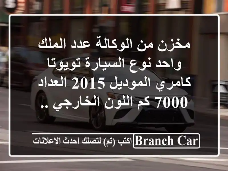 مخزن من الوكالة عدد الملك واحد نوع السيارة تويوتا كامري الموديل 2015 العداد 7000 كم اللون الخارجي ..