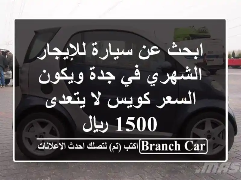 ابحث عن سيارة للإيجار الشهري في جدة ويكون السعر كويس لا يتعدى 15 ريال