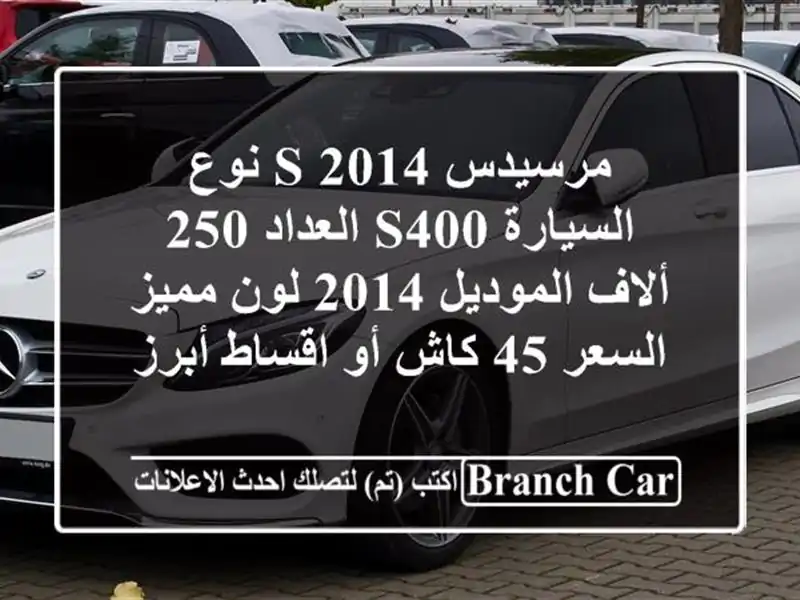 مرسيدس s 2014  نوع السيارة s400 العداد 250 ألاف الموديل 2014 لون مميز السعر 45 كاش أو اقساط  أبرز