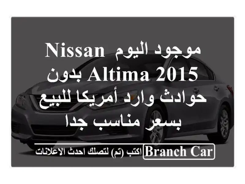 موجود اليوم nissan altima 2015 بدون حوادث وارد أمريكا للبيع بسعر مناسب جدا