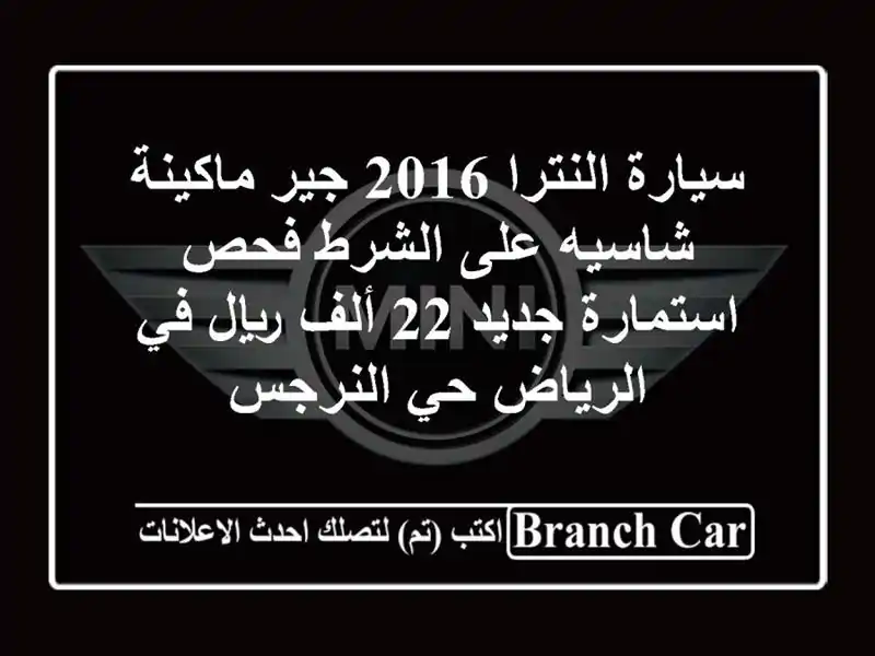 سيارة النترا 2016 جير ماكينة شاسيه على الشرط فحص استمارة جديد 22 ألف ريال في الرياض حي النرجس