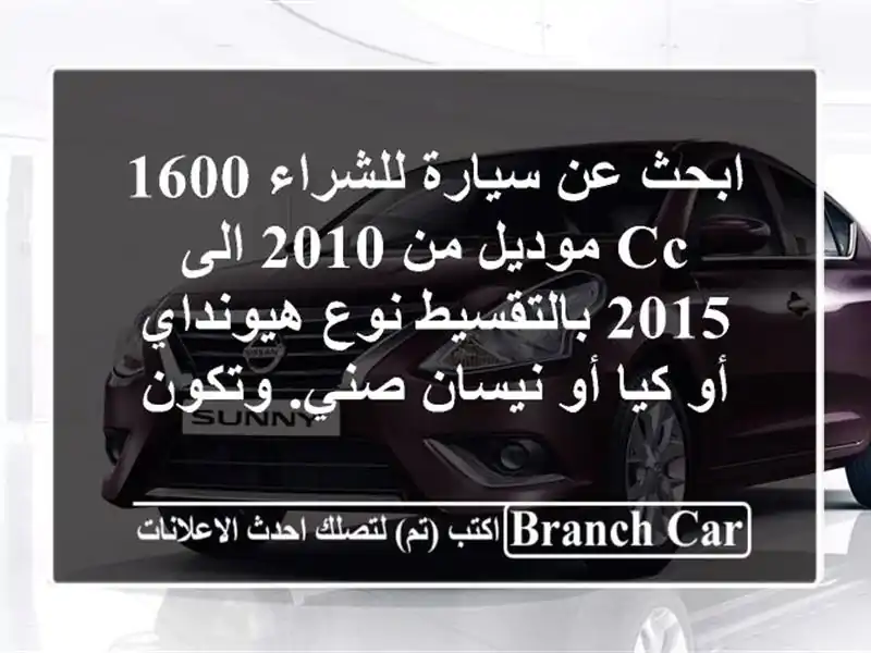ابحث عن سيارة للشراء 1600 cc موديل من 2010 الى 2015...