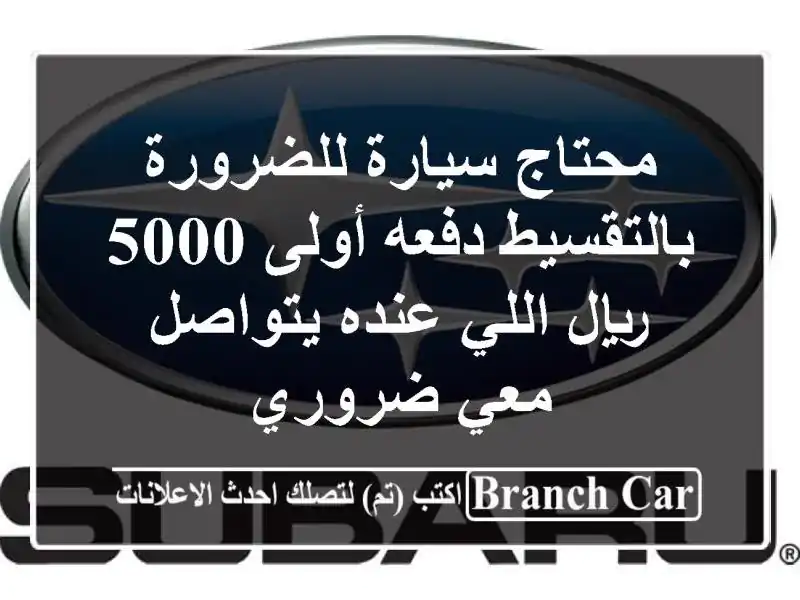 محتاج سيارة للضرورة بالتقسيط دفعه أولى 5000 ريال...