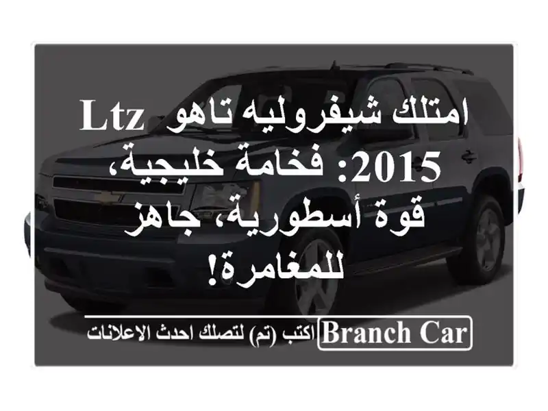 امتلك شيفروليه تاهو LTZ 2015: فخامة خليجية، قوة...
