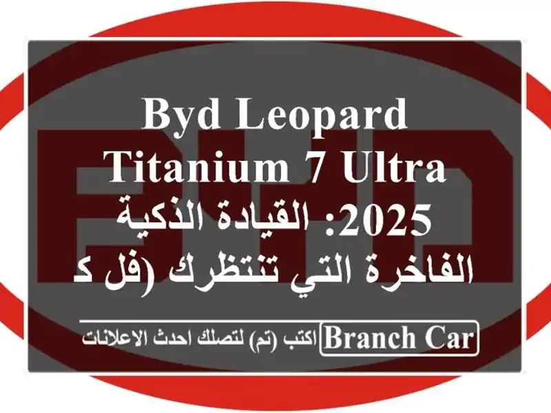 BYD Leopard Titanium 7 ULTRA 2025: القيادة الذكية الفاخرة التي...