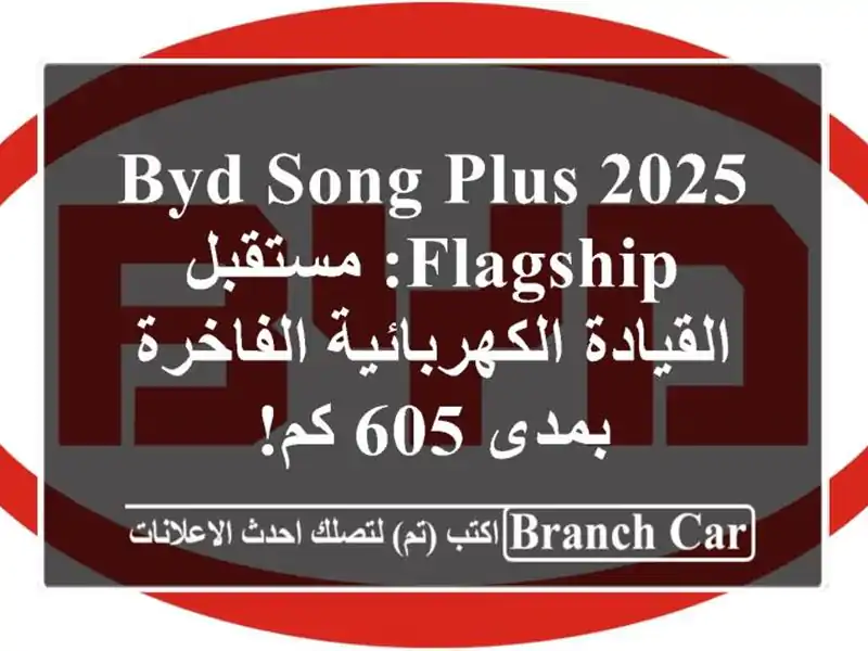 BYD SONG Plus 2025 Flagship: مستقبل القيادة الكهربائية...