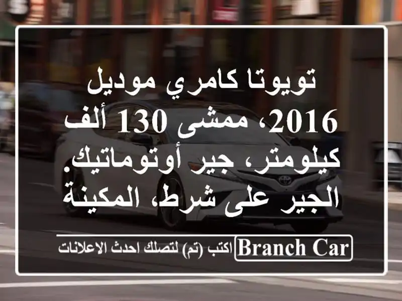 تويوتا كامري موديل 2016، ممشى 130 ألف كيلومتر،...