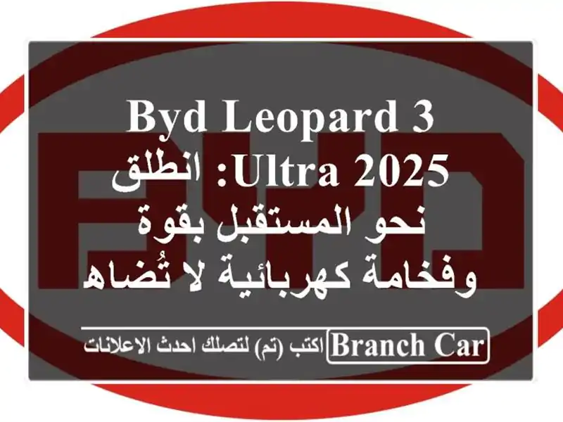 BYD Leopard 3 Ultra 2025: انطلق نحو المستقبل بقوة وفخامة...