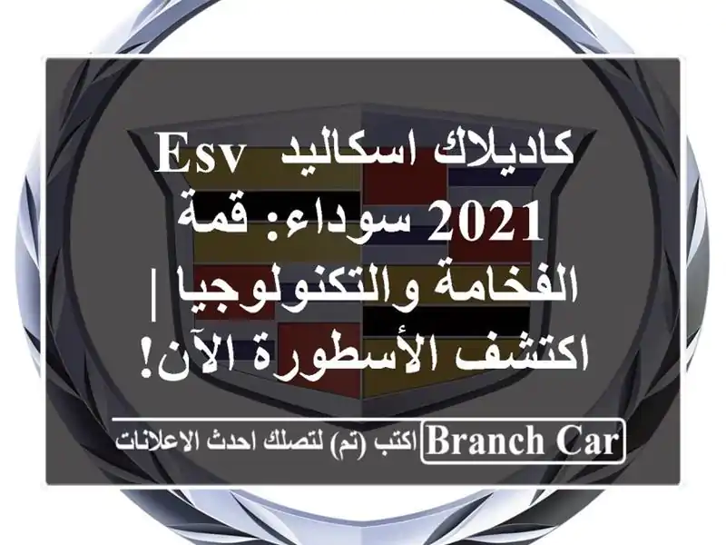 كاديلاك اسكاليد ESV 2021 سوداء: قمة الفخامة والتكنولوجيا...