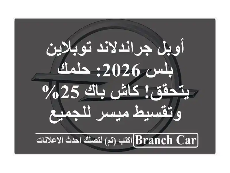 أوبل جراندلاند توبلاين بلس 2026: حلمك يتحقق! كاش باك...