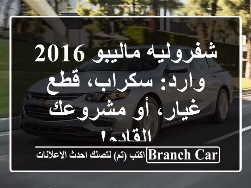 شفروليه ماليبو 2016 وارد: سكراب، قطع غيار، أو...