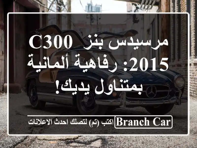 مرسيدس بنز C300 2015: رفاهية ألمانية بمتناول يديك!