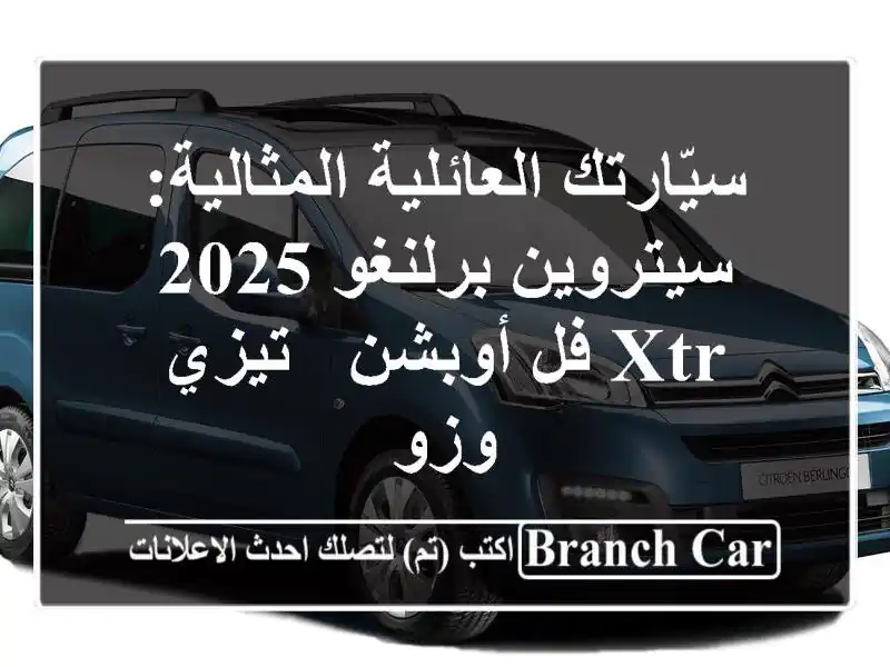 سيّارتك العائلية المثالية: سيتروين برلنغو 2025 XTR...