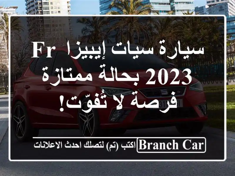 سيارة سيات إيبيزا FR 2023 بحالة ممتازة - فرصة لا تُفوّت!