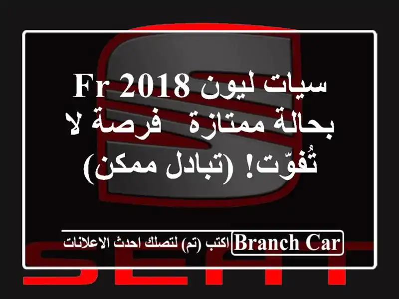 سيات ليون FR 2018 بحالة ممتازة - فرصة لا تُفوّت! (تبادل ممكن)