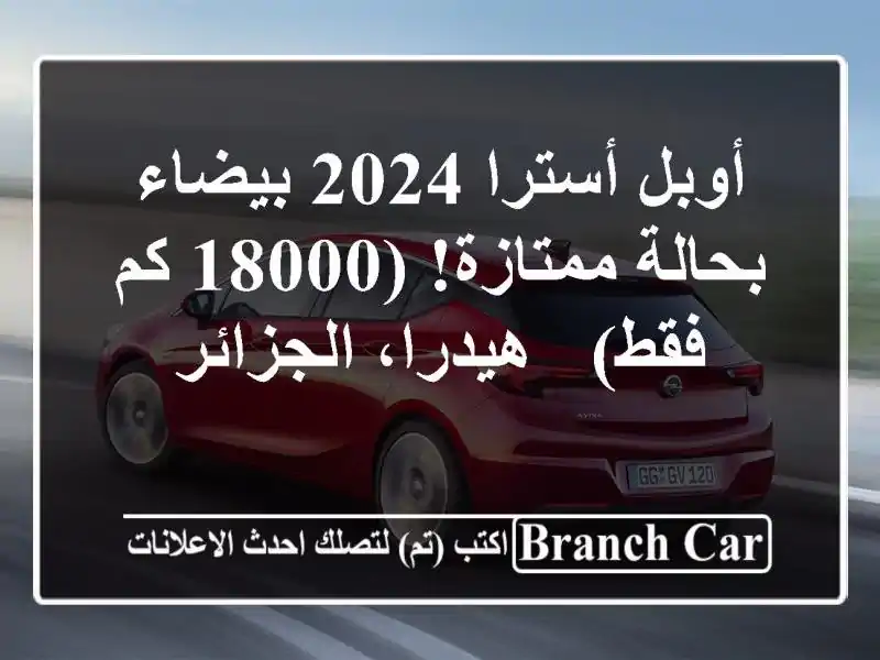 أوبل أسترا 2024 بيضاء - بحالة ممتازة! (18000 كم فقط) -...