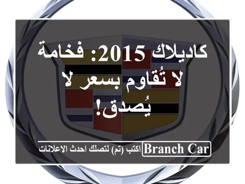 كاديلاك 2015: فخامة لا تُقاوم بسعر لا يُصدق!