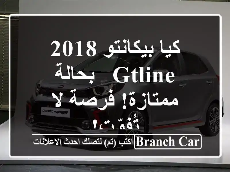 كيا بيكانتو 2018 GTLine - بحالة ممتازة! فرصة لا تُفوّت!