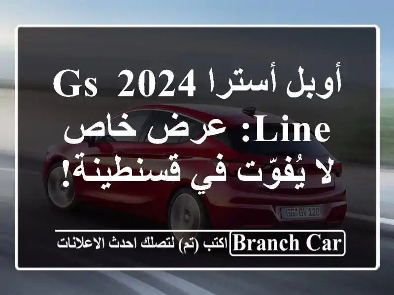 أوبل أسترا 2024 GS Line: عرض خاص لا يُفوّت في قسنطينة!