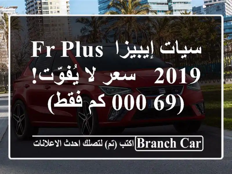 سيات إيبيزا FR Plus 2019 -  سعر لا يُفوّت!  (69,000 كم فقط)