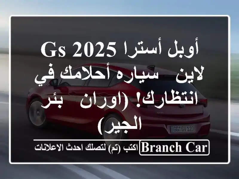 أوبل أسترا 2025 GS لاين - سياره أحلامك في انتظارك! (اوران - بئر الجير)