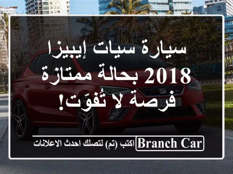 سيارة سيات إيبيزا 2018 بحالة ممتازة - فرصة لا تُفوّت!