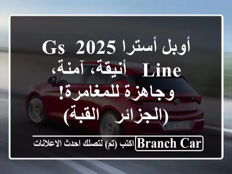 أوبل أسترا 2025 GS Line - أنيقة، آمنة، وجاهزة...