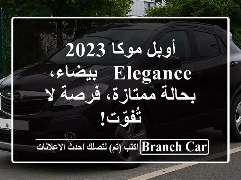 أوبل موكا 2023 Elegance - بيضاء، بحالة ممتازة، فرصة لا تُفوّت!