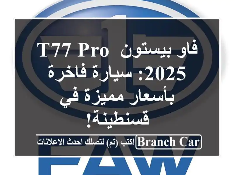 فاو بيستون T77 PRO 2025: سيارة فاخرة بأسعار مميزة في قسنطينة!