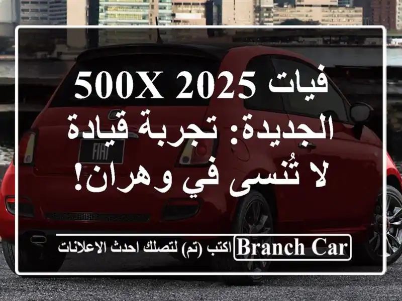 فيات 500X 2025 الجديدة: تجربة قيادة لا تُنسى في وهران!