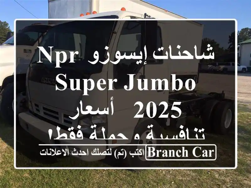 شاحنات إيسوزو NPR Super Jumbo 2025 - أسعار تنافسية وجملة فقط!