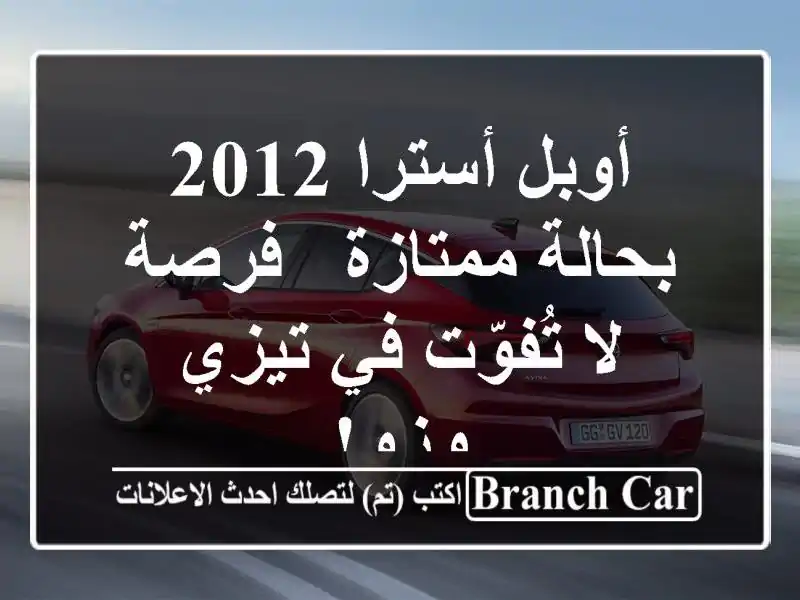 أوبل أسترا 2012 بحالة ممتازة - فرصة لا تُفوّت في تيزي وزو!