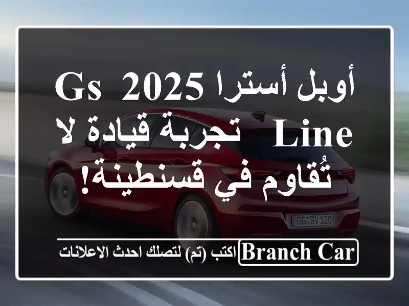 أوبل أسترا 2025 GS Line -  تجربة قيادة لا تُقاوم في قسنطينة!