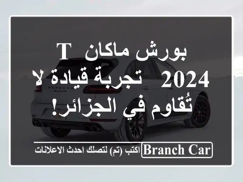 بورش ماكان T 2024 - تجربة قيادة لا تُقاوم في الجزائر!
