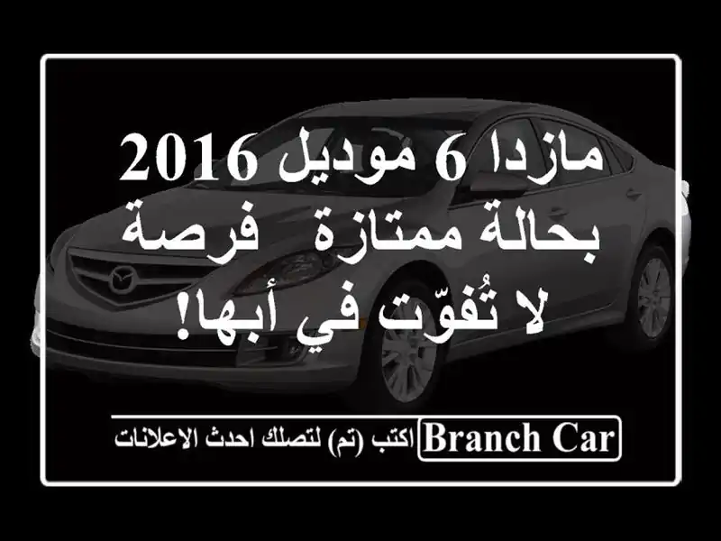 مازدا 6 موديل 2016 بحالة ممتازة - فرصة لا تُفوّت في أبها!