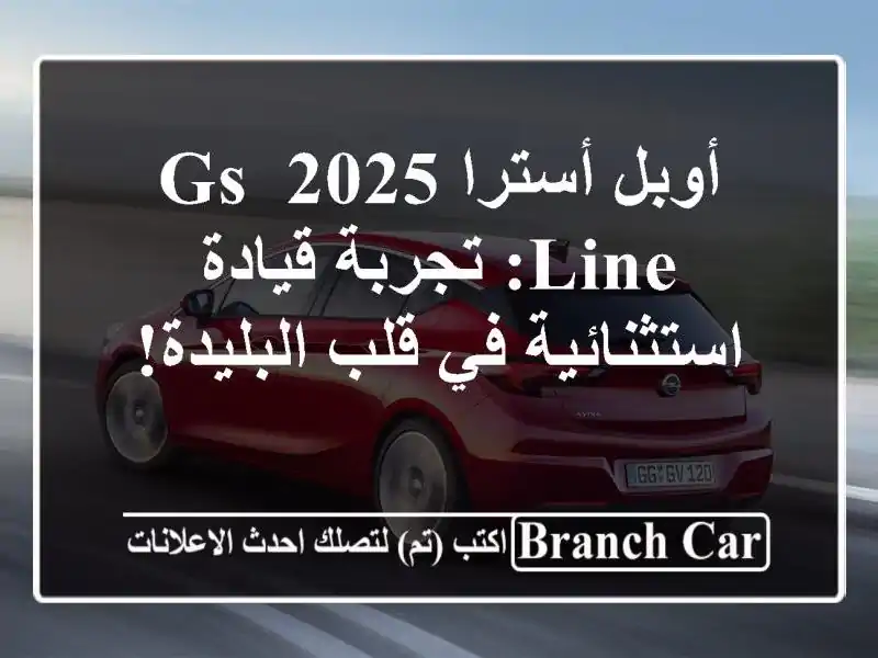 أوبل أسترا 2025 GS Line: تجربة قيادة استثنائية في...