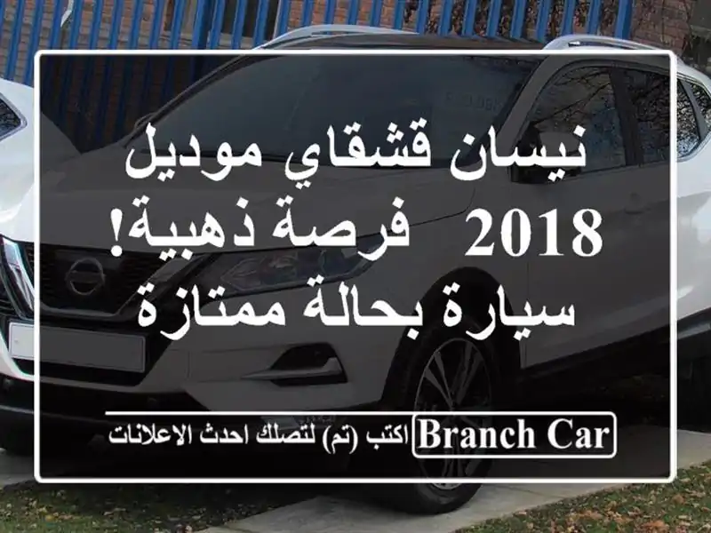 نيسان قشقاي موديل 2018 - فرصة ذهبية! سيارة بحالة ممتازة