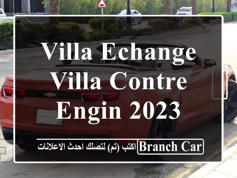 Villa Echange Villa contre Engin 2023