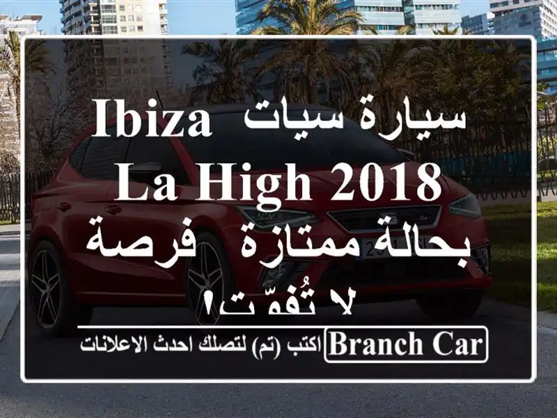 سيارة سيات Ibiza La High 2018 بحالة ممتازة - فرصة لا تُفوّت!
