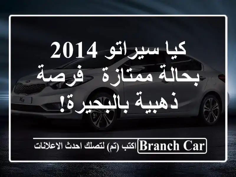 كيا سيراتو 2014 بحالة ممتازة - فرصة ذهبية بالبحيرة!