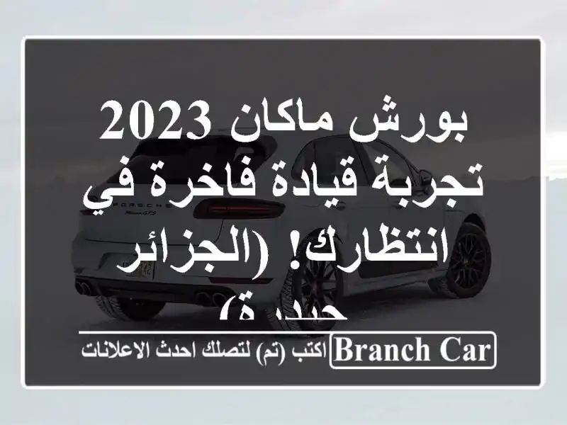 بورش ماكان 2023 -  تجربة قيادة فاخرة في انتظارك! (الجزائر - حيدرة)