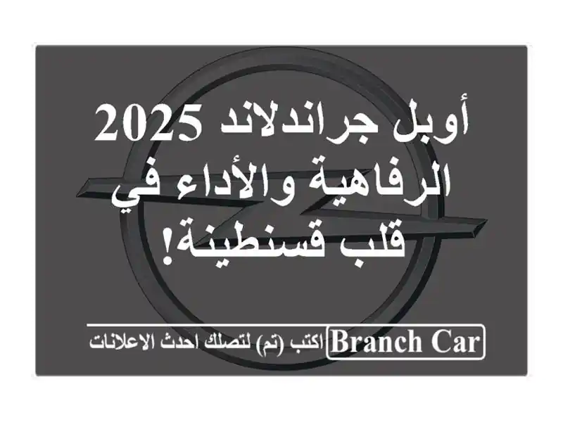 أوبل جراندلاند 2025 -  الرفاهية والأداء في قلب قسنطينة!