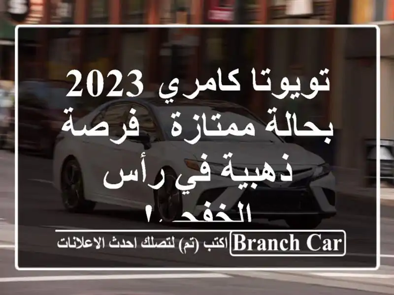 تويوتا كامري 2023 بحالة ممتازة - فرصة ذهبية في رأس الخفجي!