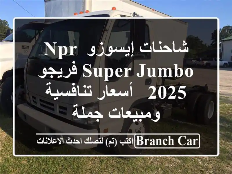 شاحنات إيسوزو NPR SUPER JUMBO فريجو 2025 - أسعار...
