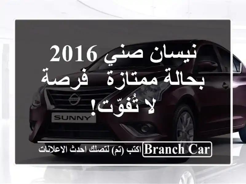نيسان صني 2016 بحالة ممتازة - فرصة لا تُفوّت!