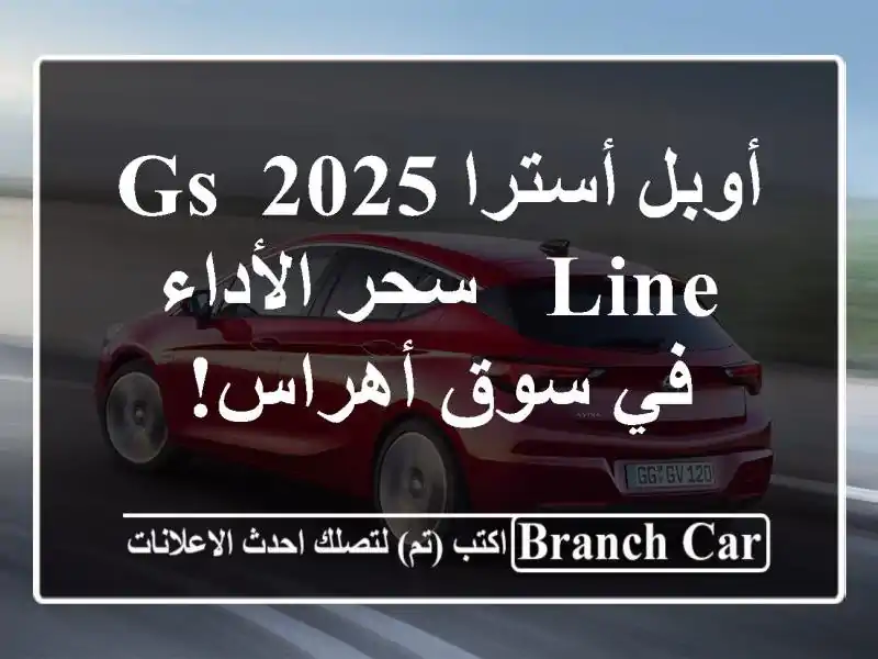 أوبل أسترا 2025 GS Line - سحر الأداء في سوق أهراس!