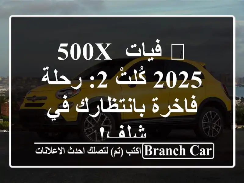 🚗 فيات 500X 2025 كُلتْ 2: رحلة فاخرة بانتظارك في شلف!