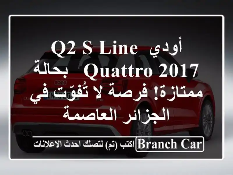 أودي Q2 S Line Quattro 2017 - بحالة ممتازة! فرصة لا تُفوّت...